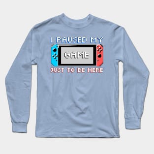 I paused my game just to be here Long Sleeve T-Shirt